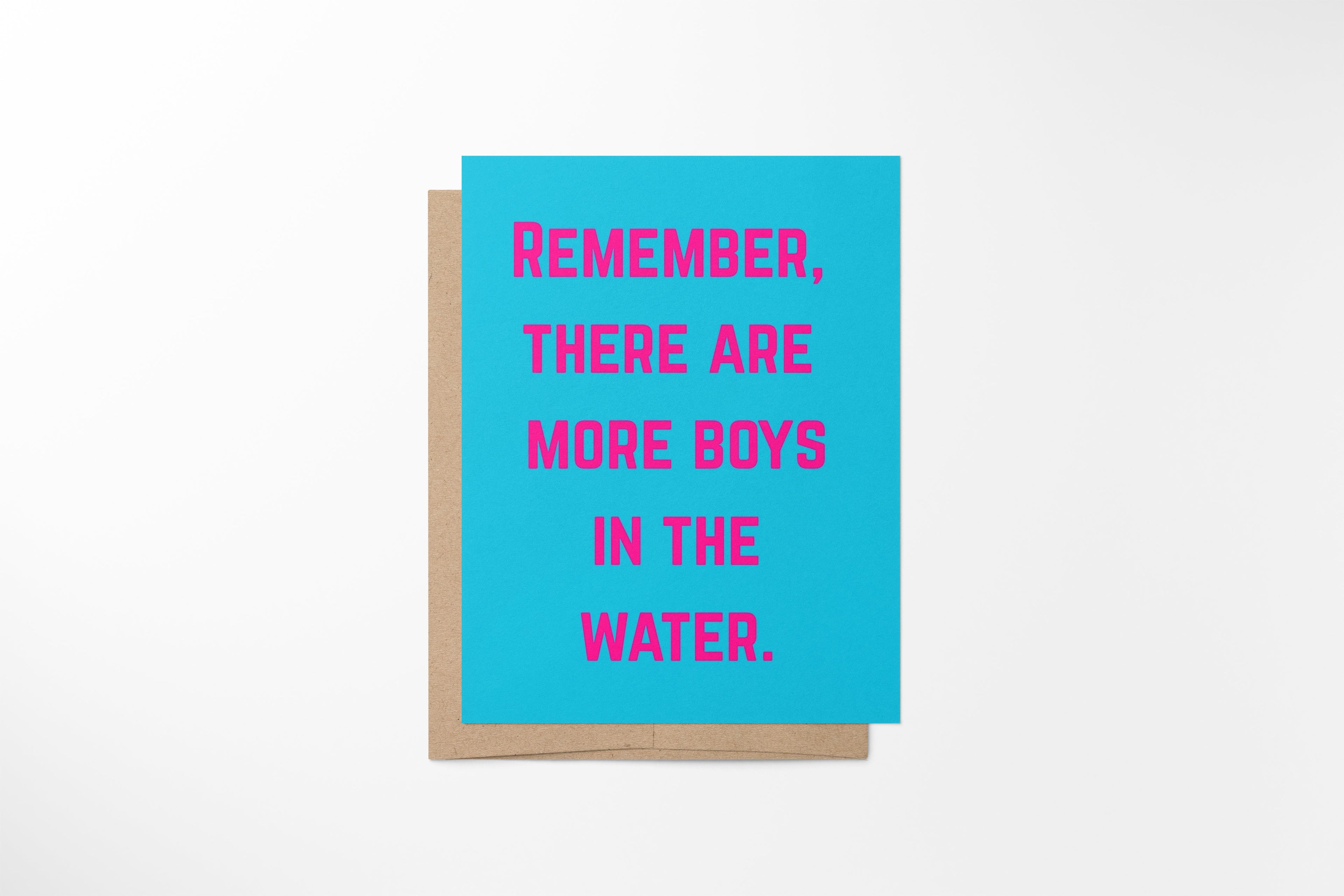 remember, there are more boys in the water.